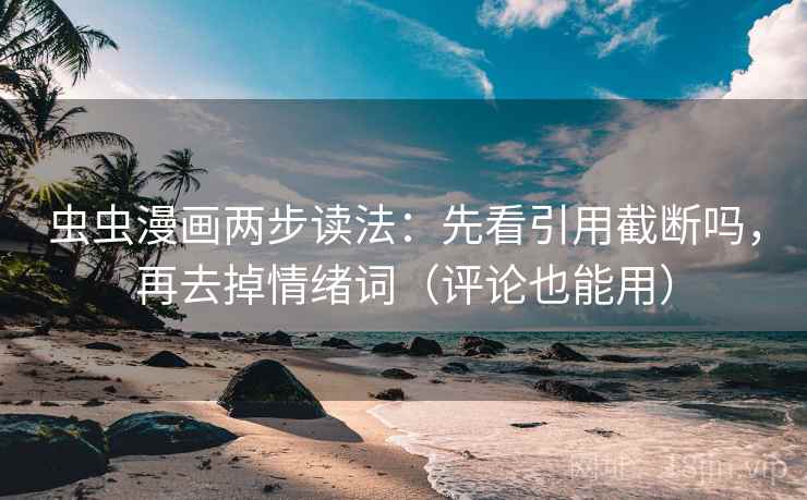 虫虫漫画两步读法:先看引用截断吗,再去掉情绪词(评论也能用)