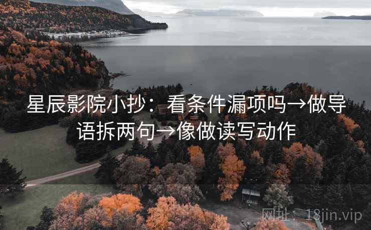 星辰影院小抄:看条件漏项吗→做导语拆两句→像做读写动作
