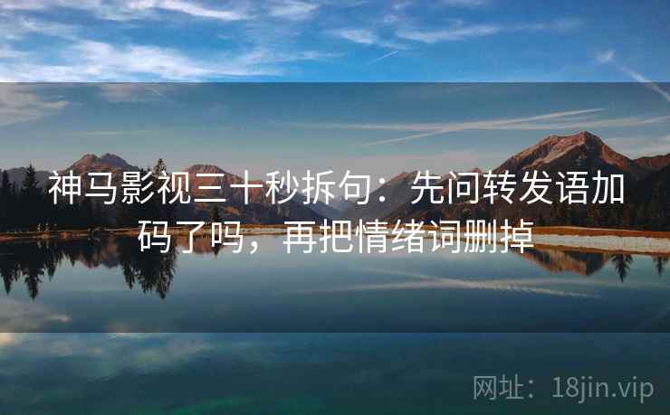神马影视三十秒拆句:先问转发语加码了吗,再把情绪词删掉 第2张 神马影视三十秒拆句:先问转发语加码了吗,再把情绪词删掉 第2张
