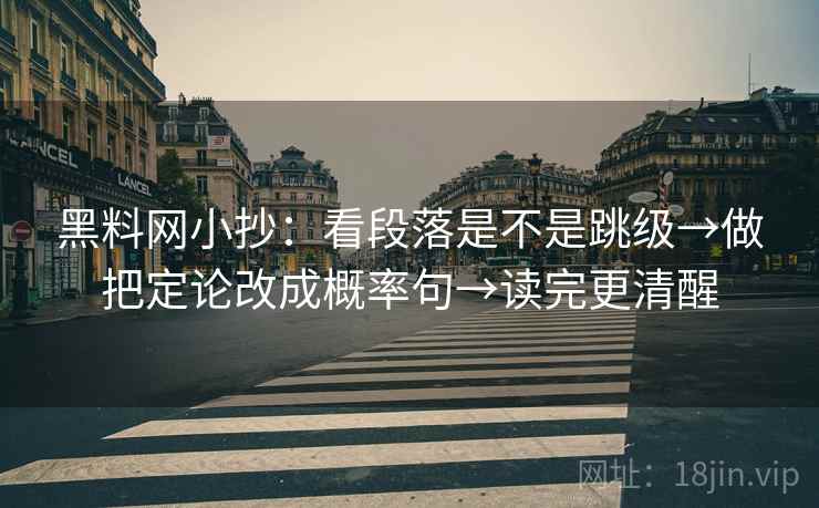 黑料网小抄：看段落是不是跳级→做把定论改成概率句→读完更清醒