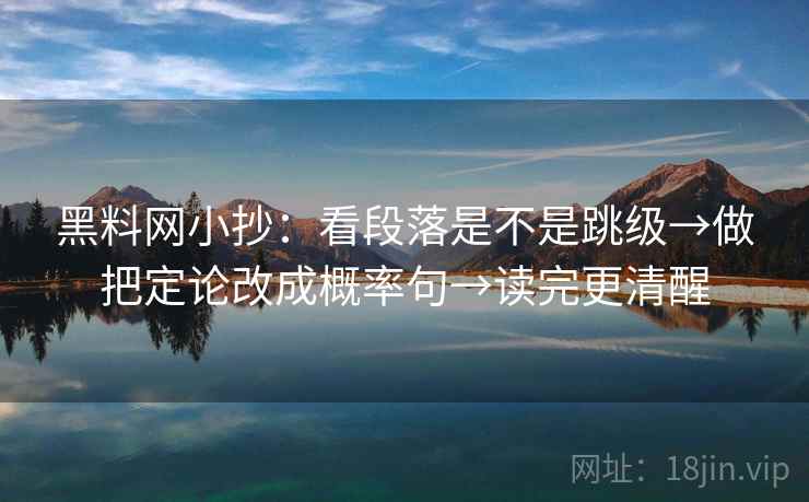 黑料网小抄:看段落是不是跳级→做把定论改成概率句→读完更清醒 第2张 黑料网小抄:看段落是不是跳级→做把定论改成概率句→读完更清醒 第2张