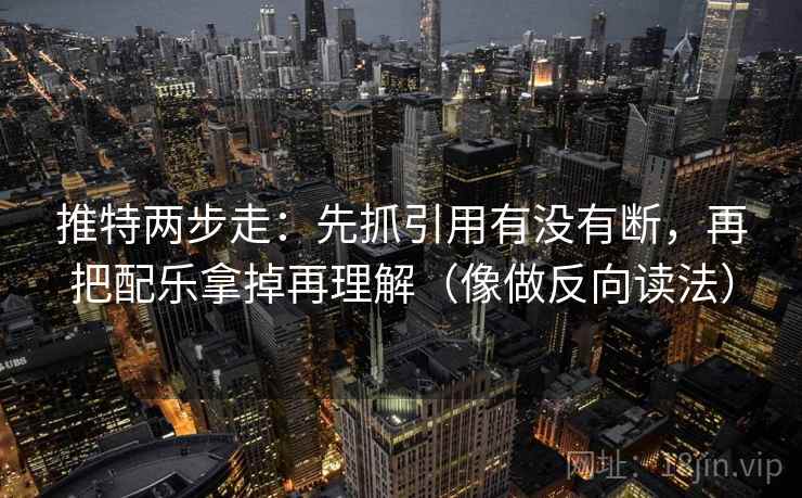 推特两步走：先抓引用有没有断，再把配乐拿掉再理解（像做反向读法）  第2张