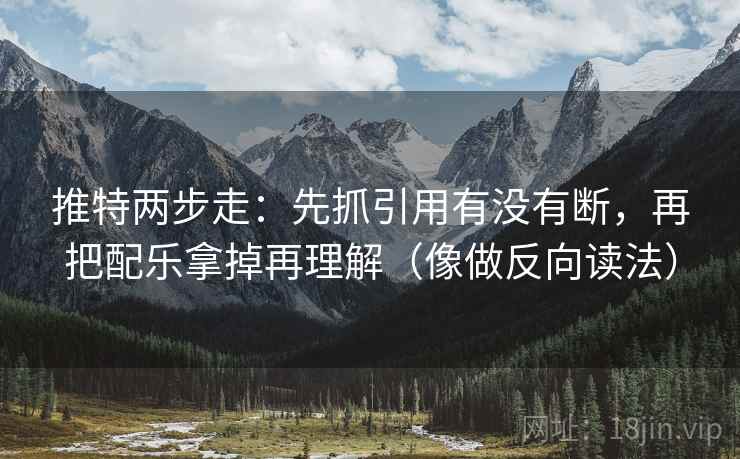 推特两步走：先抓引用有没有断，再把配乐拿掉再理解（像做反向读法）