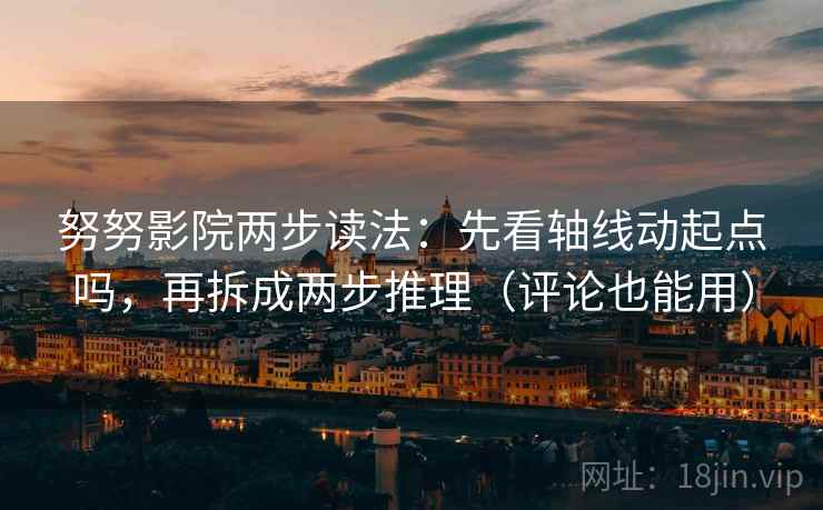 努努影院两步读法:先看轴线动起点吗,再拆成两步推理(评论也能用)