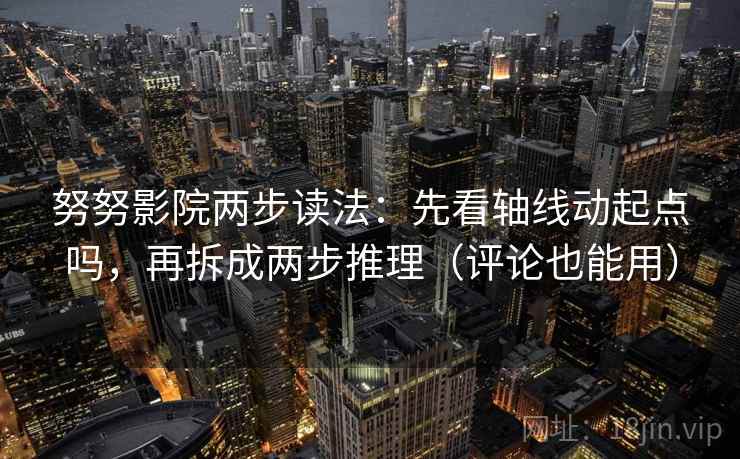 努努影院两步读法：先看轴线动起点吗，再拆成两步推理（评论也能用）  第2张