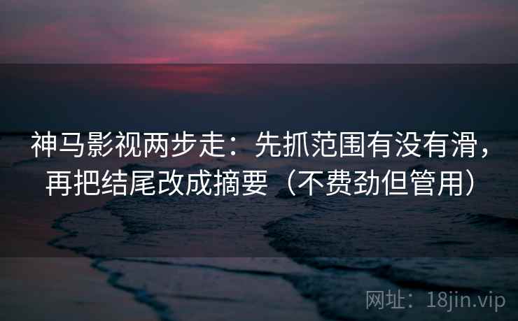 神马影视两步走：先抓范围有没有滑，再把结尾改成摘要（不费劲但管用）  第1张