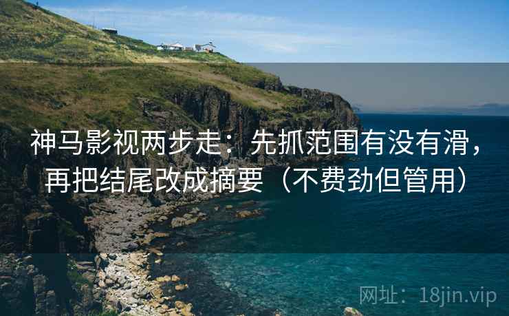 神马影视两步走：先抓范围有没有滑，再把结尾改成摘要（不费劲但管用）  第2张