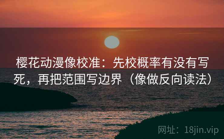 樱花动漫像校准：先校概率有没有写死，再把范围写边界（像做反向读法）  第1张