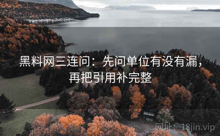 黑料网三连问：先问单位有没有漏，再把引用补完整  第2张
