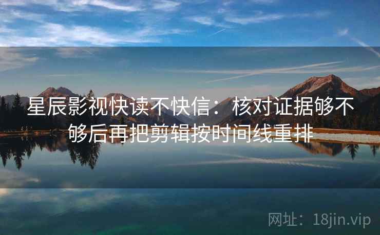 星辰影视快读不快信:核对证据够不够后再把剪辑按时间线重排 第2张 星辰影视快读不快信:核对证据够不够后再把剪辑按时间线重排 第2张