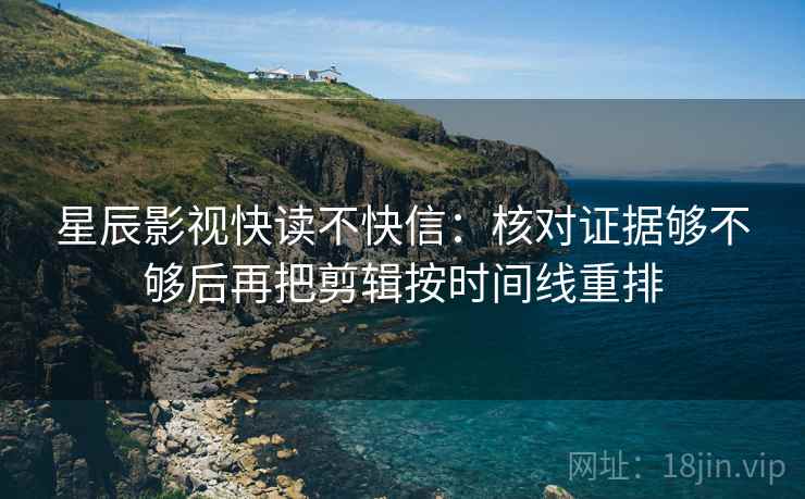 星辰影视快读不快信:核对证据够不够后再把剪辑按时间线重排 第1张 星辰影视快读不快信:核对证据够不够后再把剪辑按时间线重排 第1张