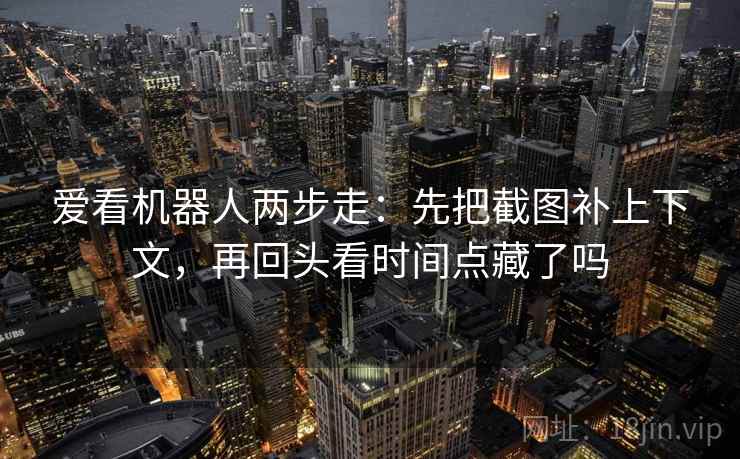 爱看机器人两步走:先把截图补上下文,再回头看时间点藏了吗