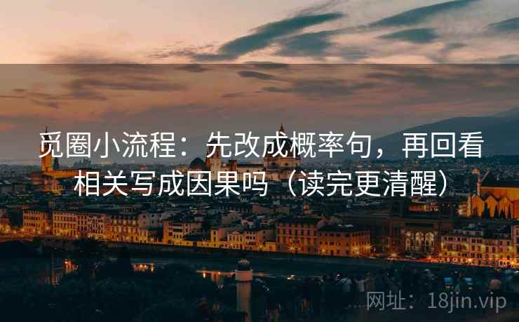 觅圈小流程：先改成概率句，再回看相关写成因果吗（读完更清醒）
