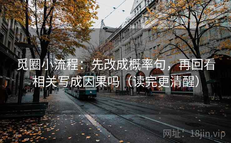 觅圈小流程:先改成概率句,再回看相关写成因果吗(读完更清醒) 第2张 觅圈小流程:先改成概率句,再回看相关写成因果吗(读完更清醒) 第2张
