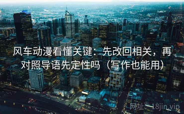 风车动漫看懂关键:先改回相关,再对照导语先定性吗(写作也能用)