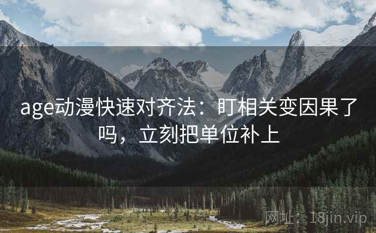 age动漫快速对齐法:盯相关变因果了吗,立刻把单位补上 第2张 age动漫快速对齐法:盯相关变因果了吗,立刻把单位补上 第2张