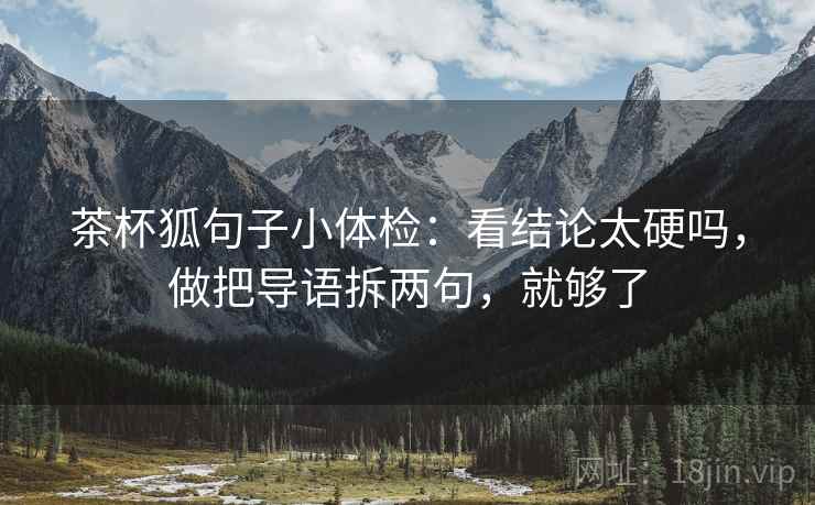 茶杯狐句子小体检:看结论太硬吗,做把导语拆两句,就够了 第2张 茶杯狐句子小体检:看结论太硬吗,做把导语拆两句,就够了 第2张