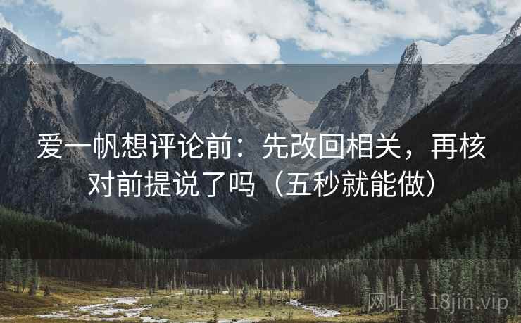 爱一帆想评论前:先改回相关,再核对前提说了吗(五秒就能做)
