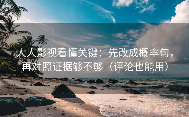 人人影视看懂关键:先改成概率句,再对照证据够不够(评论也能用)