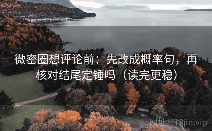 微密圈想评论前:先改成概率句,再核对结尾定锤吗(读完更稳) 第2张 微密圈想评论前:先改成概率句,再核对结尾定锤吗(读完更稳) 第2张