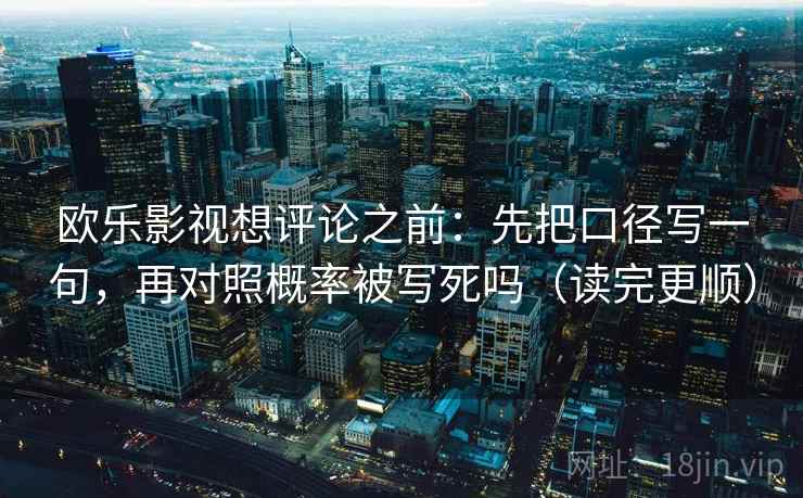 欧乐影视想评论之前:先把口径写一句,再对照概率被写死吗(读完更顺) 第2张 欧乐影视想评论之前:先把口径写一句,再对照概率被写死吗(读完更顺) 第2张