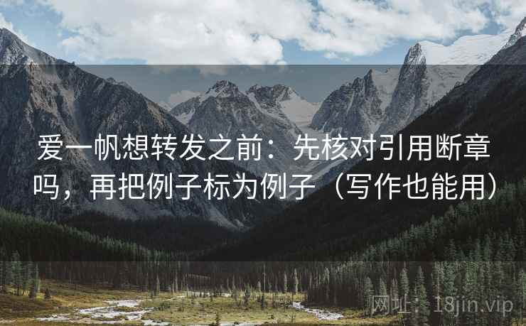 爱一帆想转发之前:先核对引用断章吗,再把例子标为例子(写作也能用)