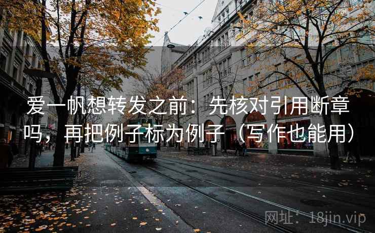 爱一帆想转发之前:先核对引用断章吗,再把例子标为例子(写作也能用) 第2张 爱一帆想转发之前:先核对引用断章吗,再把例子标为例子(写作也能用) 第2张